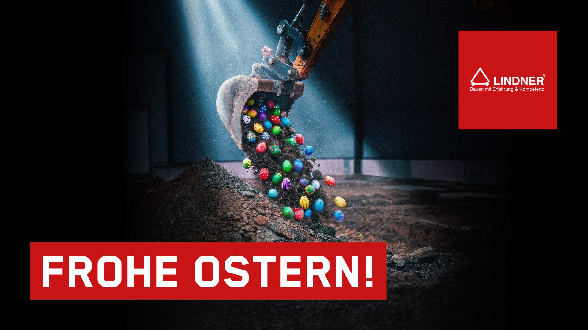 Ein Ostergruß der Firma Lindner Bau. Das Bild zeigt eine Baggerschaufel im Rampenlicht, aus der bunte, gemusterte Ostereier zusammen mit dunkler Erde auf einen Erdhaufen herabfallen. Im oberen rechten Eck befindet sich das rote Firmenlogo von „Lindner – Bauen mit Erfahrung & Kompetenz“. Am unteren Bildrand steht auf einem großen roten Balken in weißen Großbuchstaben der Gruß: „FROHE OSTERN!“.