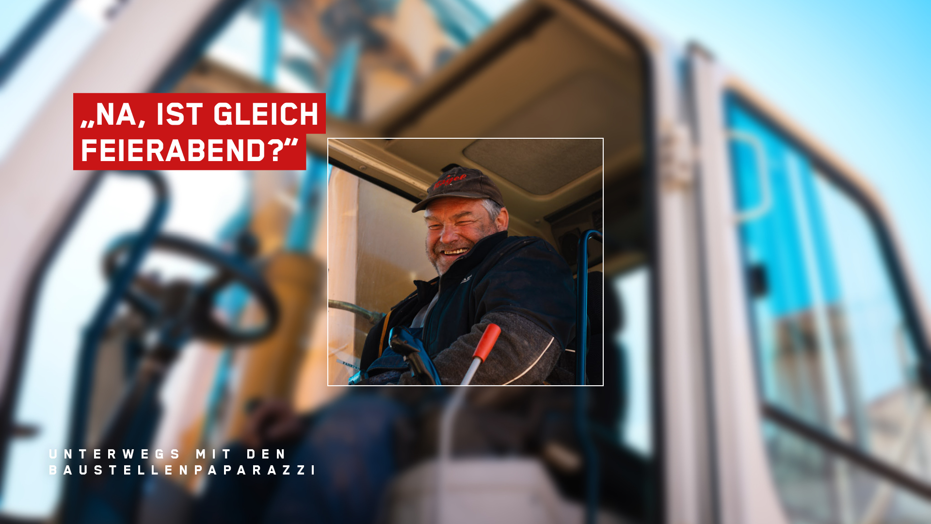 Porträt eines lachenden Baumaschinenführers in seiner Baggerkabine mit dem Text „Na, ist gleich Feierabend?“ und „Unterwegs mit den Baustellenpaparazzi“